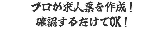 プロが求人票を作成！確認するだけでOK！