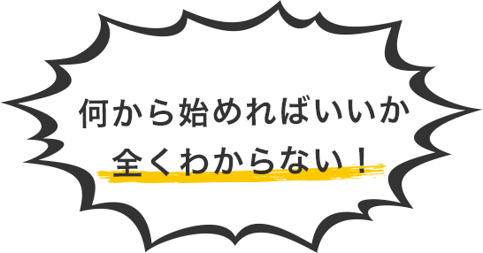 何から始めたらいいか全くわからない!
