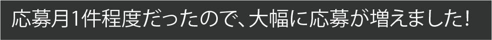 応募月1件程度だったので、大幅に応募が増えました！
